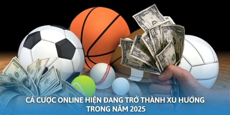 Cá cược online hiện đang trở thành xu hướng trong năm 2025