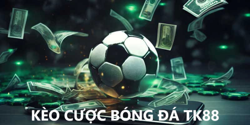 Kèo cược bóng đá tại nhà cái TK88