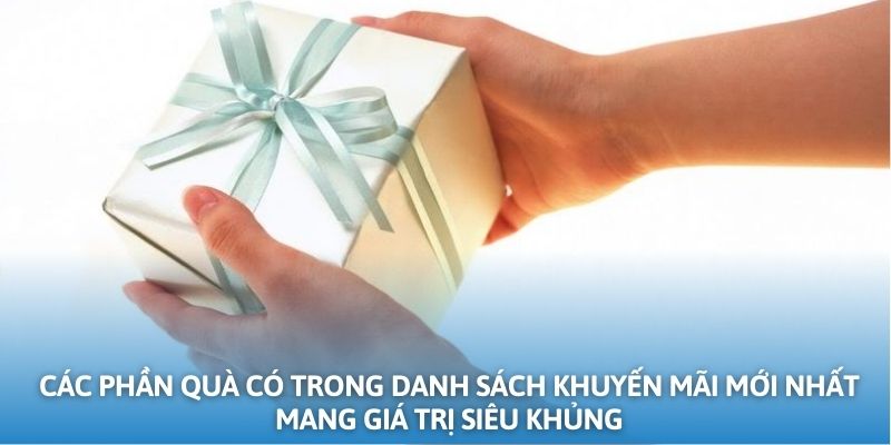 Các phần quà có trong danh sách khuyến mãi mới nhất mang giá trị siêu khủng