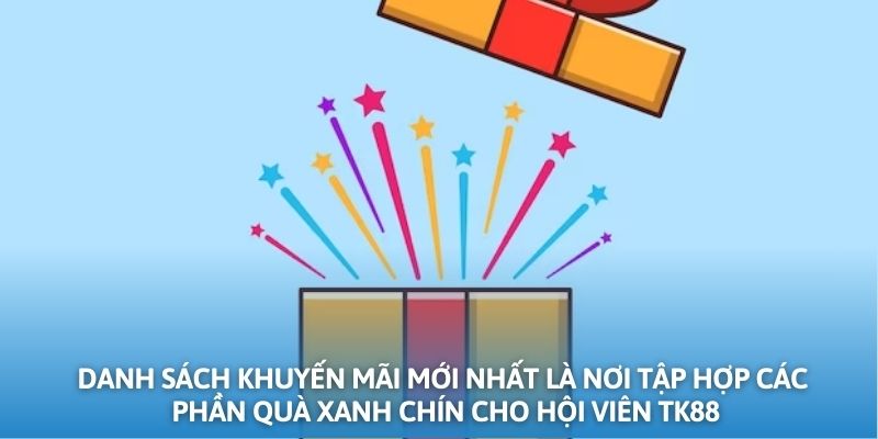 Danh sách khuyến mãi mới nhất là nơi tập hợp các phần quà xanh chín cho hội viên TK88