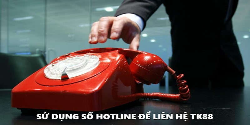 Sử dụng Hotline để liên lạc TK88